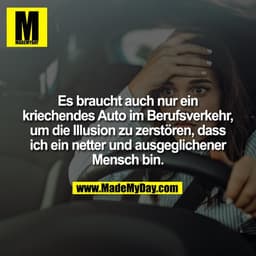 Es braucht auch nur ein
kriechendes Auto im Berufsverkehr,
um die Illusion zu zerstören, dass
ich ein netter und ausgegl