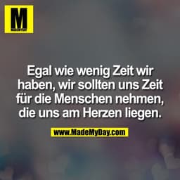 Egal wie wenig Zeit wir
haben, wir sollten uns Zeit
für die Menschen nehmen,
die uns am Herzen liegen.