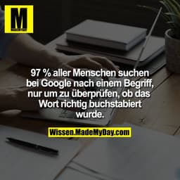 97 % aller Menschen suchen bei Google nach einem Begriff, nur um zu überprüfen, ob das Wort richtig buchstabiert wurde.
