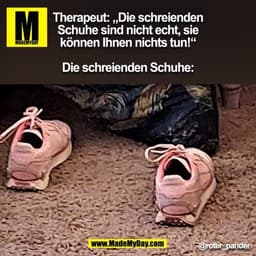 Therapeut: „Die schreienden
Schuhe sind nicht echt, sie
können Ihnen nichts tun!“

Die schreienden Schuhe: @roter_pander