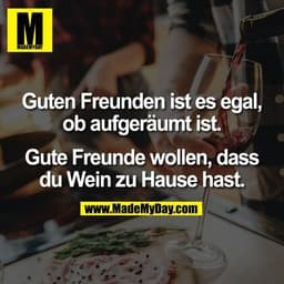 Guten Freunden ist es egal,
ob aufgeräumt ist.

Gute Freunde wollen, dass
du Wein zu Hause hast.