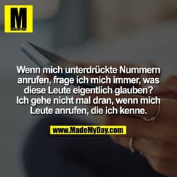 Wenn mich unterdrückte Nummern
anrufen, frage ich mich immer, was
diese Leute eigentlich glauben?
Ich gehe nicht mal dra
