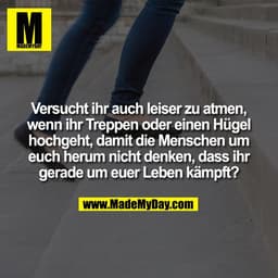 Versucht ihr auch leiser zu atmen,
wenn ihr Treppen oder einen Hügel
hochgeht, damit die Menschen um
euch herum nicht de