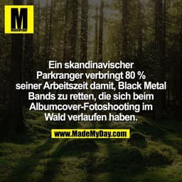 Ein skandinavischer
Parkranger verbringt 80 %
seiner Arbeitszeit damit, Black Metal
Bands zu retten, die sich beim
Album