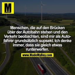 Menschen, die auf den Brücken
über der Autobahn stehen und den
Verkehr beobachten, sind mir als Auto-
fahrer grundsätzli