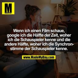 Wenn ich einen Film schaue,
google ich die Hälfte der Zeit, woher
ich die Schauspieler kenne und die
andere Hälfte, wohe