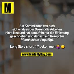 Ein Kommilitone war sich
sicher, dass der Dozent die Arbeiten
nicht liest und hat daraufhin nur die Einleitung
geschrieb