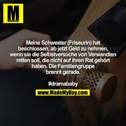 Meine Schwester (Friseurin) hat
beschlossen, ab jetzt Geld zu nehmen,
wenn sie die Selbstversuche von Verwandten
retten 