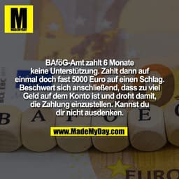BAföG-Amt zahlt 6 Monate
keine Unterstützung. Zahlt dann auf
einmal doch fast 5000 Euro auf einen Schlag.
Beschwert sich
