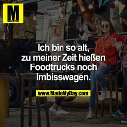 Ich bin so alt,
zu meiner Zeit hießen
Foodtrucks noch
Imbisswagen.