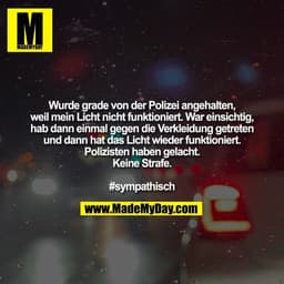 Wurde grade von der Polizei angehalten,
weil mein Licht nicht funktioniert. War einsichtig,
hab dann einmal gegen die Ve