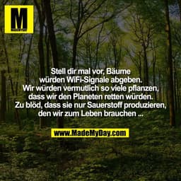 Stell dir mal vor, Bäume
würden WiFi-Signale abgeben.
Wir würden vermutlich so viele pflanzen,
dass wir den Planeten ret