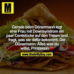 Gerade beim Dönermann legt
eine Frau mit Downsyndrom ein
paar Centstücke auf den Tresen und
fragt, was sie dafür bekommt