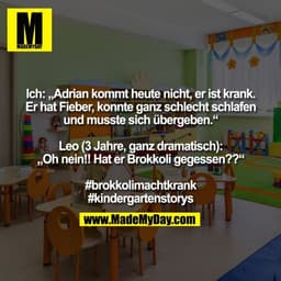 Ich: „Adrian kommt heute nicht, er ist krank.
Er hat Fieber, konnte ganz schlecht schlafen
und musste sich übergeben."
L