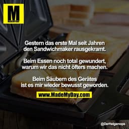 Gestern das erste Mal seit Jahren
den Sandwichmaker rausgekramt.

Beim Essen noch total gewundert,
warum wir das nicht ö