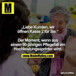 „Liebe Kunden, wir
öffnen Kasse 2 für Sie."
Der Moment, wenn aus
einem 90-jährigen Pflegefall ein
Hochleistungssprinter 