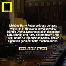 Ich hätte Harry Potter so krass gehasst,
wenn ich in Hogwarts gewesen wäre.
Ständig Drama. Du strengst dich das ganze
Sc