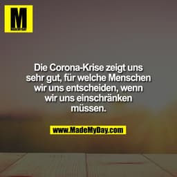 Die Corona-Krise zeigt uns
sehr gut, für welche Menschen
wir uns entscheiden, wenn
wir uns einschränken
müssen.