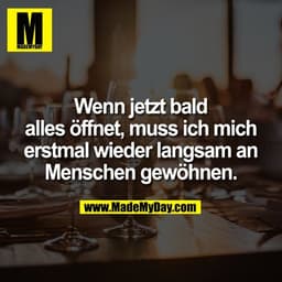 Wenn jetzt bald
alles öffnet, muss ich mich
erstmal wieder langsam an
Menschen gewöhnen.