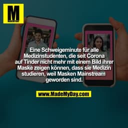 IM l
Eine Schweigeminute für alle
Medizinstudenten, die seit Corona
auf Tinder nicht mehr mit einem Bild ihrer
Maske zei