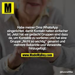 Habe meiner Oma WhatsApp
eingerichtet, damit Kontakt halten einfacher
ist. Jetzt hat sie gedacht Gruppen sind dazu
da, u