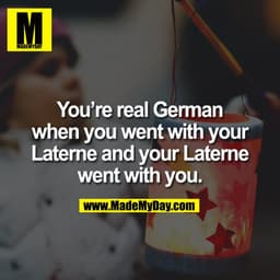 You’re real German
when you went with your
Laterne and your Laterne
went with you.