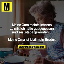 Meine Oma meinte letztens
zu mir, ich hatte gut gegessen
und sei „stabil geworden".
Meine Oma ist jetzt mein Bruder.