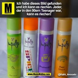 Ich habe dieses Bild gefunden
und ich kann es riechen. Jeder,
der in den 90ern Teenager war,
kann es riechen!
@Kathi_Avo