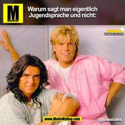 Warum sagt man eigentlich
Jugendsprache und nicht:
BRAVO
MODERN TALKING
@jurassiclars