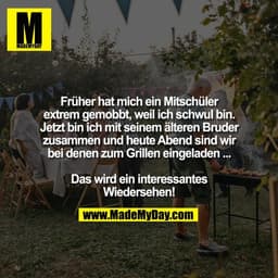 Früher hat mich ein Mitschüler
extrem gemobbt, weil ich schwul bin.
Jetzt bin ich mit seinem älteren Bruder
zusammen und