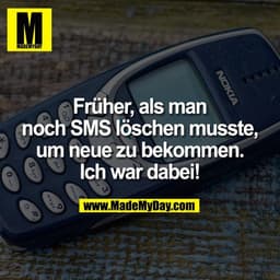 NOKI
Früher, als man
noch SMS löschen musste,
um neue zu bekommen.
tuv
Ich war dabei!
mno
wxyz