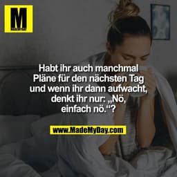 Habt ihr auch manchmal
Pläne für den nächsten Tag
und wenn ihr dann aufwacht,
denkt ihr nur: „Nö,
einfach nö.“?