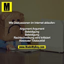 Wie Diskussionen im Internet ablaufen:
Argument Argument
Beleidigung
Beleidigung
Rechtschreibung wird kritisiert
Absolut