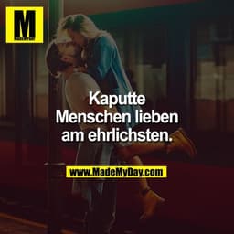 Kaputte
Menschen lieben
am ehrlichsten.