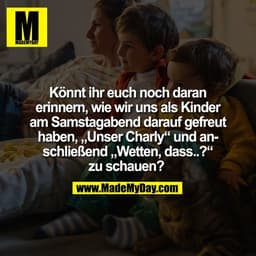 Könnt ihr euch noch daran
erinnern, wie wir uns als Kinder
am Samstagabend darauf gefreut
haben, „Unser Charly" und ansc