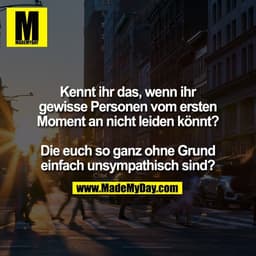 Kennt ihr das, wenn ihr
gewisse Personen vom ersten
Moment an nicht leiden könnt?
Die euch so ganz ohne Grund
einfach un