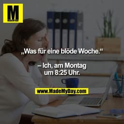 „Was für eine blöde Woche."
- Ich, am Montag
um 8:25 Uhr.