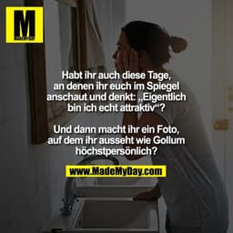 Habt ihr auch diese Tage,
an denen ihr euch im Spiegel
anschaut und denkt: „Eigentlich
bin ich echt attraktiv“?

Und dan