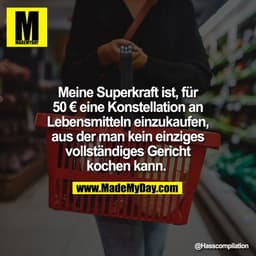 Meine Superkraft ist, für
50 € eine Konstellation an
Lebensmitteln einzukaufen,
aus der man kein einziges
vollständiges 