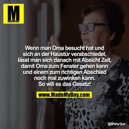Wenn man Oma besucht hat und
sich an der Haustür verabschiedet,
lässt man sich danach mit Absicht Zeit,
damit Oma zum Fe