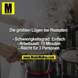 Die größten Lügen bei Rezepten:

- Schwierigkeitsgrad: Einfach
- Arbeitszeit: 15 Minuten
- Reicht für 3 Personen