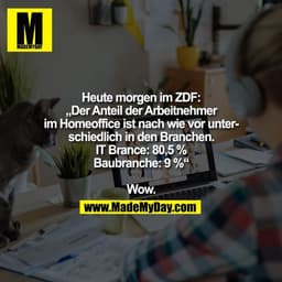 Heute morgen im ZDF:
„Der Anteil der Arbeitnehmer
im Homeoffice ist nach wie vor unter-
schiedlich in den Branchen.
IT B