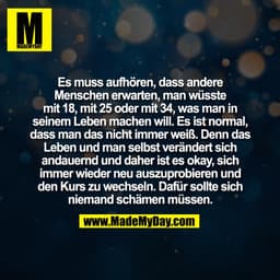 Es muss aufhören, dass andere
Menschen erwarten, man wüsste
mit 18, mit 25 oder mit 34, was man in
seinem Leben machen w