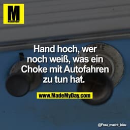 Hand hoch, wer
noch weiß, was ein
Choke mit Autofahren
zu tun hat.