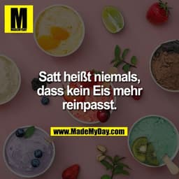 Satt heißt niemals,
dass kein Eis mehr
reinpasst.