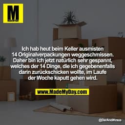 Ich hab heut beim Keller ausmisten
14 Originalverpackungen weggeschmissen.
Daher bin ich jetzt natürlich sehr gespannt,
