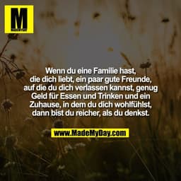 Wenn du eine Familie hast,
die dich liebt, ein paar gute Freunde,
auf die du dich verlassen kannst, genug
Geld für Essen