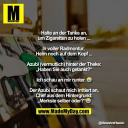 Halte an der Tanke an,
um Zigaretten zu holen ...

In voller Radmontur, 
Helm noch auf dem Kopf ...

Azubi (vermutlich) 