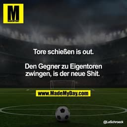 Tore schießen is out.

Den Gegner zu Eigentoren
zwingen, is der neue Shit.
