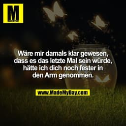 Wäre mir damals klar gewesen,
dass es das letzte Mal sein würde,
hätte ich dich noch fester in
den Arm genommen.
